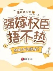 强嫁权臣捂不热,我换夫你慌啥?
